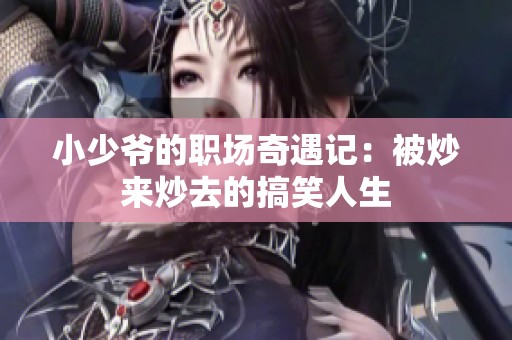 小少爷的职场奇遇记：被炒来炒去的搞笑人生
