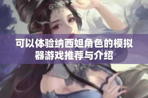 可以体验纳西妲角色的模拟器游戏推荐与介绍
