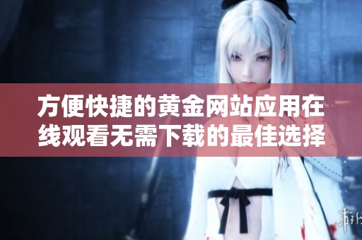 方便快捷的黄金网站应用在线观看无需下载的最佳选择