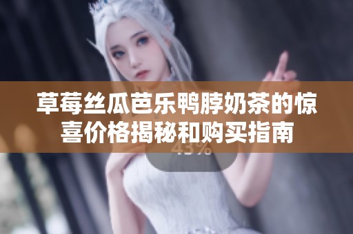 草莓丝瓜芭乐鸭脖奶茶的惊喜价格揭秘和购买指南