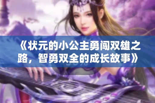 《状元的小公主勇闯双雄之路，智勇双全的成长故事》