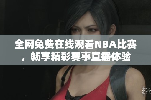 全网免费在线观看NBA比赛，畅享精彩赛事直播体验