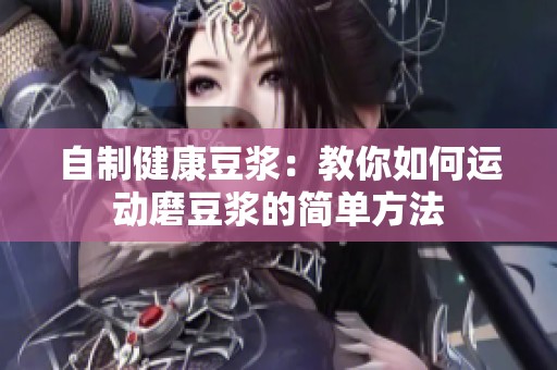 自制健康豆浆：教你如何运动磨豆浆的简单方法