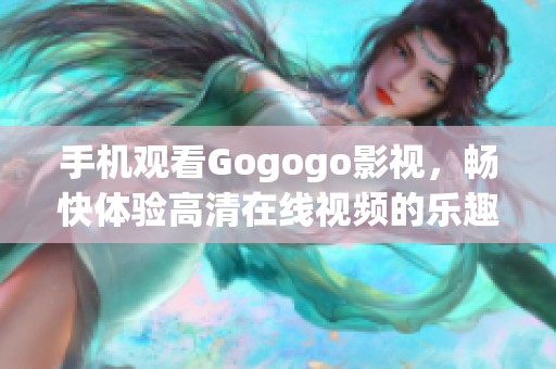 手机观看Gogogo影视，畅快体验高清在线视频的乐趣