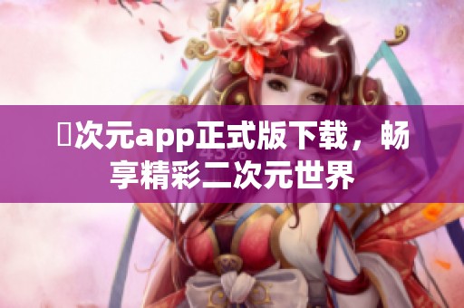 囧次元app正式版下载，畅享精彩二次元世界