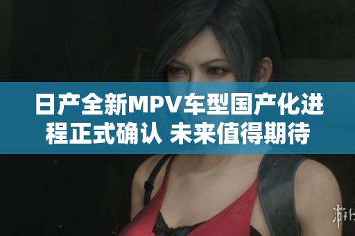 日产全新MPV车型国产化进程正式确认 未来值得期待
