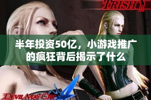半年投资50亿，小游戏推广的疯狂背后揭示了什么