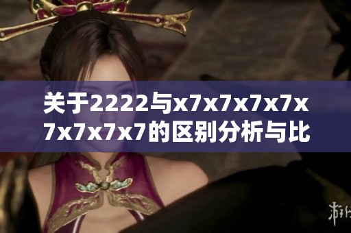 关于2222与x7x7x7x7x7x7x7x7的区别分析与比较