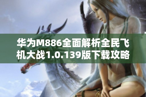 华为M886全面解析全民飞机大战1.0.139版下载攻略