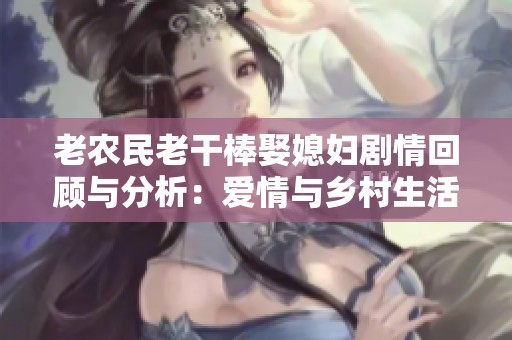 老农民老干棒娶媳妇剧情回顾与分析：爱情与乡村生活的交织