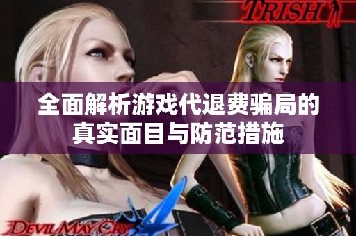 全面解析游戏代退费骗局的真实面目与防范措施