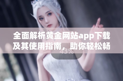 全面解析黄金网站app下载及其使用指南，助你轻松畅享资源