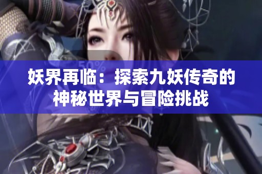 妖界再临：探索九妖传奇的神秘世界与冒险挑战