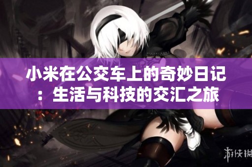 小米在公交车上的奇妙日记：生活与科技的交汇之旅
