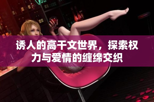 诱人的高干文世界，探索权力与爱情的缠绵交织