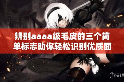 辨别aaaa级毛皮的三个简单标志助你轻松识别优质面料