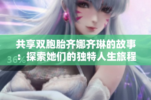 共享双胞胎齐娜齐琳的故事：探索她们的独特人生旅程