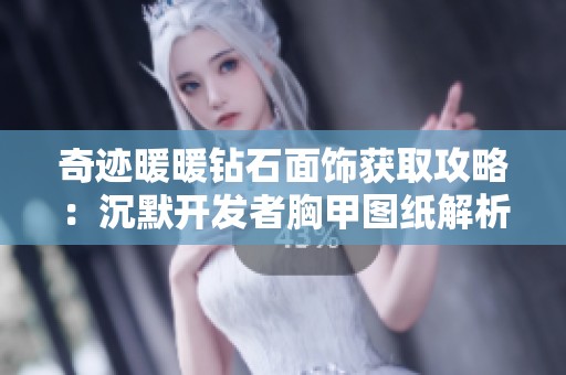 奇迹暖暖钻石面饰获取攻略：沉默开发者胸甲图纸解析与技巧分享