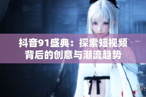 抖音91盛典：探索短视频背后的创意与潮流趋势
