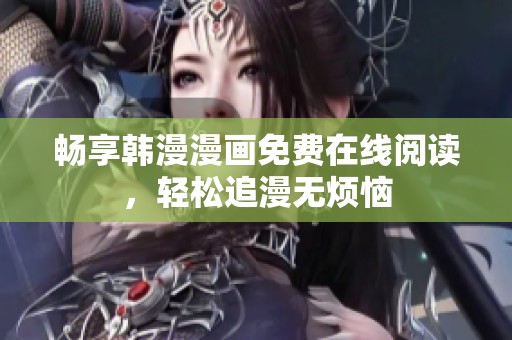 畅享韩漫漫画免费在线阅读，轻松追漫无烦恼