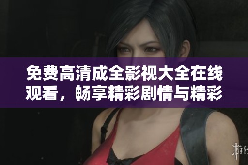 免费高清成全影视大全在线观看，畅享精彩剧情与精彩表演