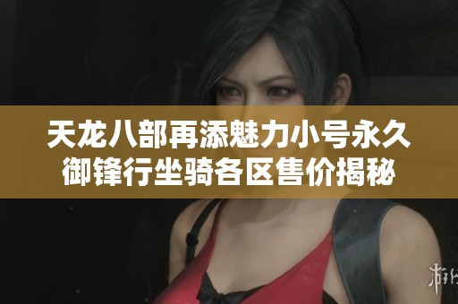 天龙八部再添魅力小号永久御锋行坐骑各区售价揭秘