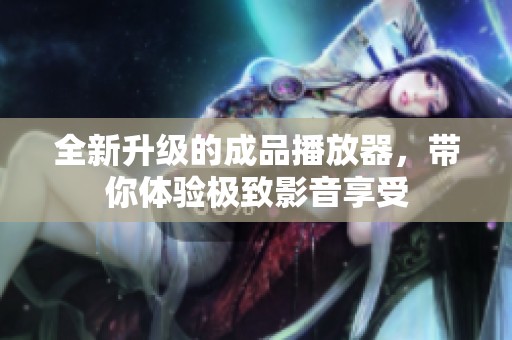 全新升级的成品播放器，带你体验极致影音享受