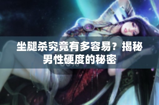 坐腿杀究竟有多容易？揭秘男性硬度的秘密