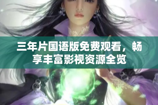 三年片国语版免费观看，畅享丰富影视资源全览