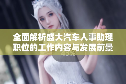 全面解析盛大汽车人事助理职位的工作内容与发展前景