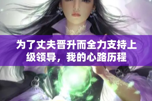 为了丈夫晋升而全力支持上级领导，我的心路历程