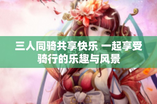 三人同骑共享快乐 一起享受骑行的乐趣与风景
