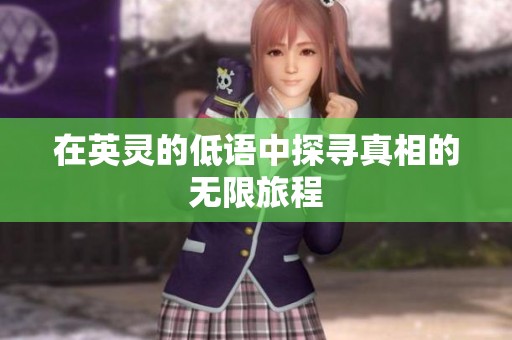 在英灵的低语中探寻真相的无限旅程