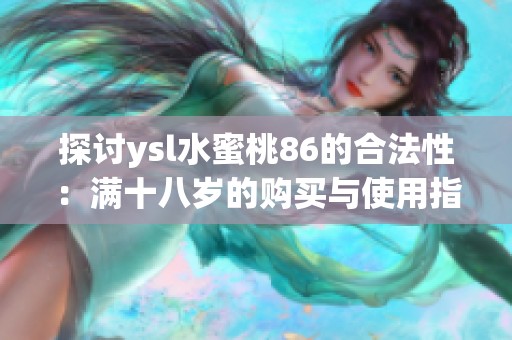 探讨ysl水蜜桃86的合法性：满十八岁的购买与使用指南