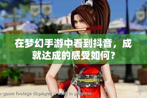 在梦幻手游中看到抖音，成就达成的感受如何？