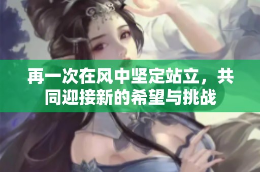 再一次在风中坚定站立，共同迎接新的希望与挑战