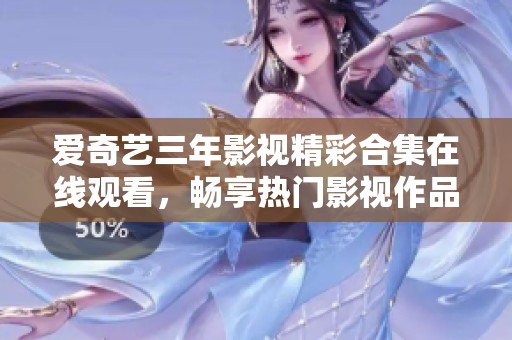 爱奇艺三年影视精彩合集在线观看，畅享热门影视作品