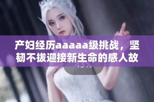 产妇经历aaaaa级挑战，坚韧不拔迎接新生命的感人故事