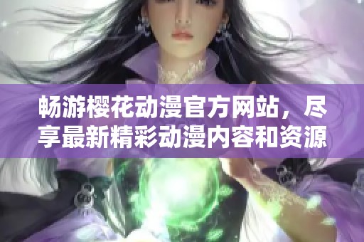 畅游樱花动漫官方网站，尽享最新精彩动漫内容和资源