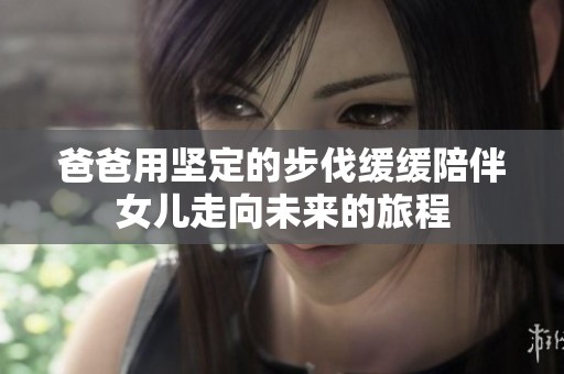 爸爸用坚定的步伐缓缓陪伴女儿走向未来的旅程