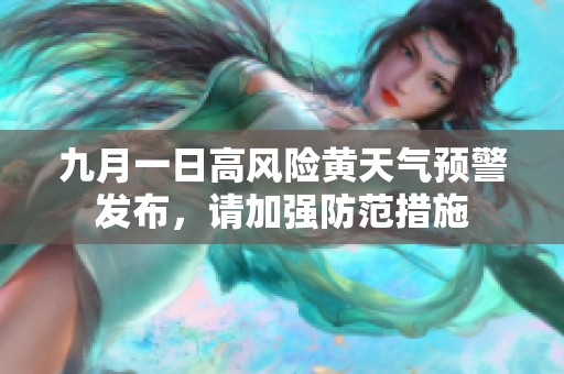九月一日高风险黄天气预警发布，请加强防范措施