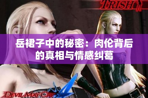 岳裙子中的秘密：肉伦背后的真相与情感纠葛