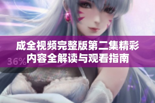 成全视频完整版第二集精彩内容全解读与观看指南