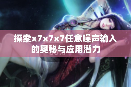 探索x7x7x7任意噪声输入的奥秘与应用潜力
