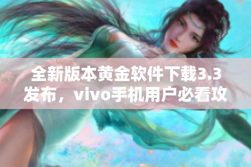 全新版本黄金软件下载3.3发布，vivo手机用户必看攻略