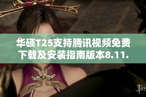 华硕T25支持腾讯视频免费下载及安装指南版本8.11.26.28719