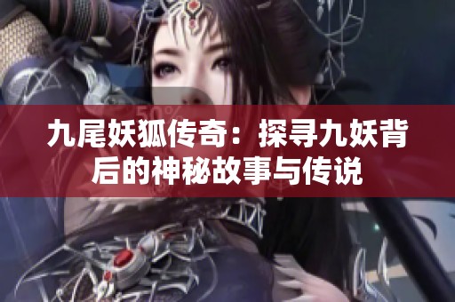 九尾妖狐传奇：探寻九妖背后的神秘故事与传说