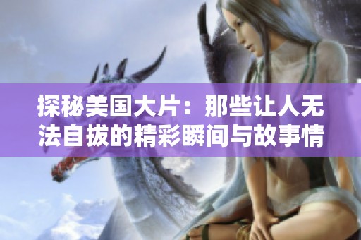 探秘美国大片：那些让人无法自拔的精彩瞬间与故事情节