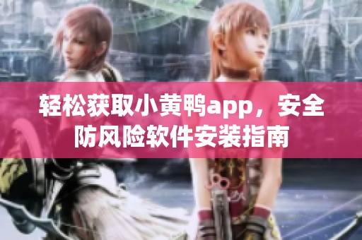 轻松获取小黄鸭app，安全防风险软件安装指南