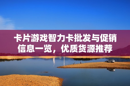 卡片游戏智力卡批发与促销信息一览，优质货源推荐